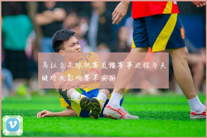 乌拉圭足球联赛直播赛事进程与关键对决影响赛果安排