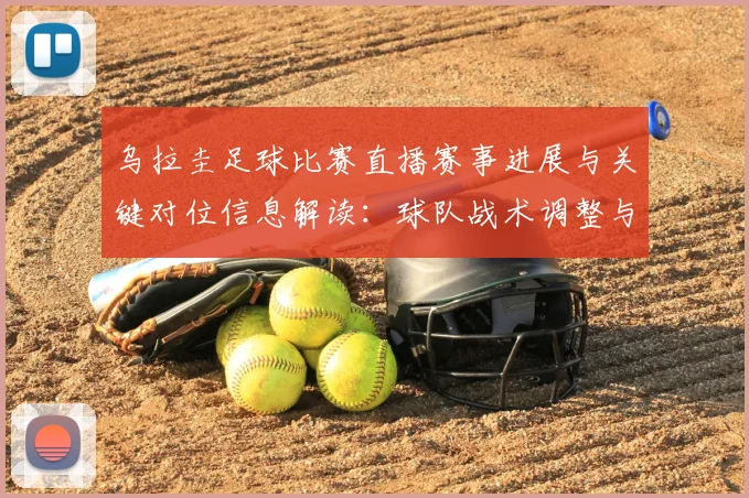 乌拉圭足球比赛直播赛事进展与关键对位信息解读：球队战术调整与比分影响看点