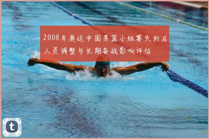 2008年奥运中国男篮小组赛失利后人员调整与长期备战影响评估