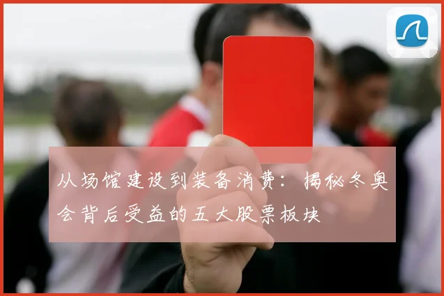 从场馆建设到装备消费：揭秘冬奥会背后受益的五大股票板块