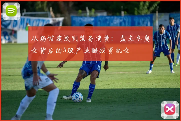 从场馆建设到装备消费：盘点冬奥会背后的A股产业链投资机会