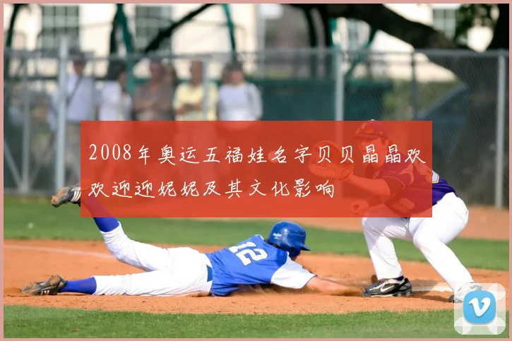2008年奥运五福娃名字贝贝晶晶欢欢迎迎妮妮及其文化影响