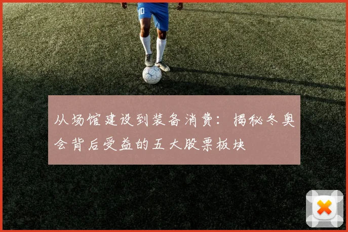 从场馆建设到装备消费：揭秘冬奥会背后受益的五大股票板块