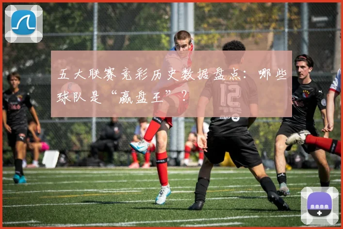 五大联赛竞彩历史数据盘点：哪些球队是“赢盘王”？