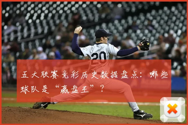 五大联赛竞彩历史数据盘点：哪些球队是“赢盘王”？