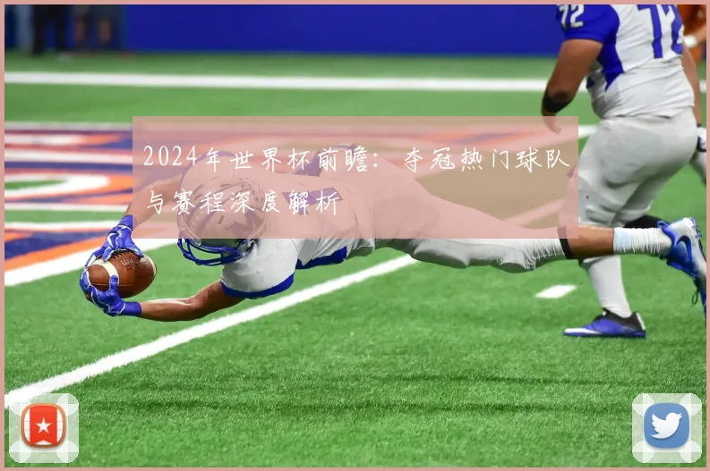 2024年世界杯前瞻：夺冠热门球队与赛程深度解析