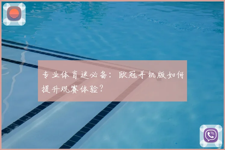 专业体育迷必备：欧冠手机版如何提升观赛体验？